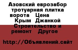 Азовский еврозабор тротуарная плитка ворота › Цена ­ 100 - Крым, Джанкой Строительство и ремонт » Другое   